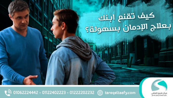 كيف تقنع ابنك المدمن بالعلاج رغم الرفض والعناد؟