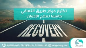 لماذا يعد اختيار مركز طريق التعافي حاسماً لعلاج الإدمان